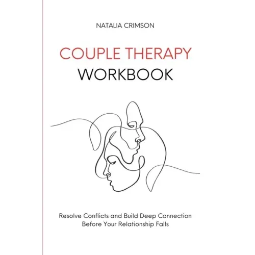 Couple Therapy Workbook: Resolve conflicts and build deep connections before your relationship falls