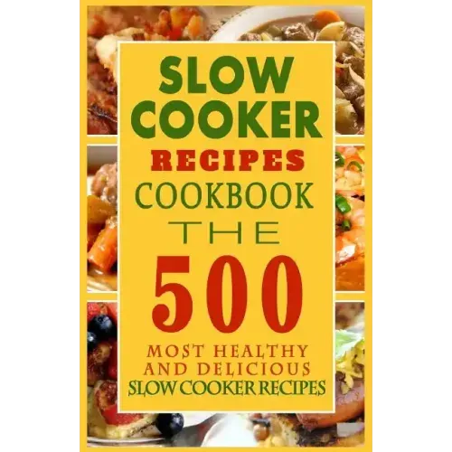 Slow Cooker Recipes Cookbook: The 500 Most Healthy And Delicious Slow Cooker Recipes