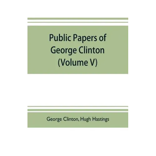 Public papers of George Clinton, first Governor of New York, 1777-1795, 1801-1804 (Volume V)