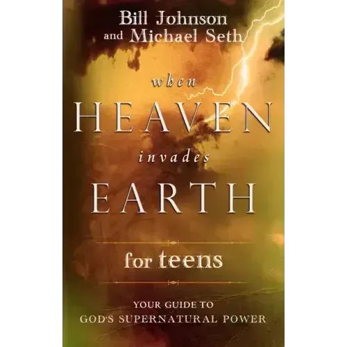 When Heaven Invades Earth for Teens: Your Guide to God's Supernatural Power
