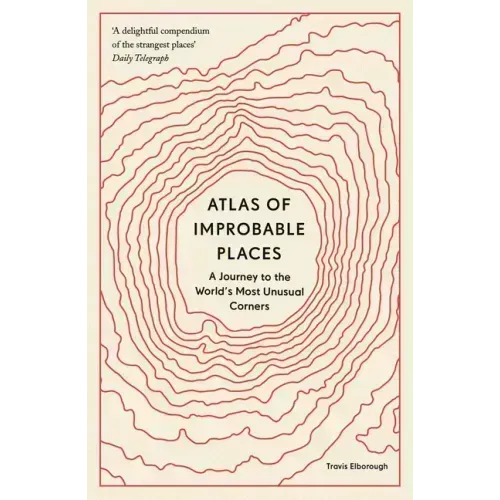 Atlas of Improbable Places: A Journey to the World's Most Unusual Corners