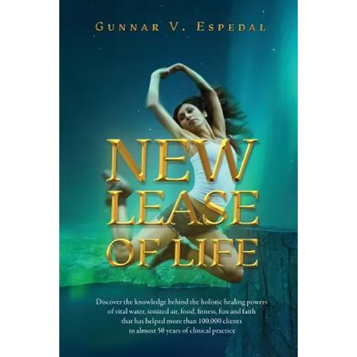 New Lease Of Life: Discover the knowledge behind the holistic healing powers of vital water, ionized air, food, fitness fun and faith tha