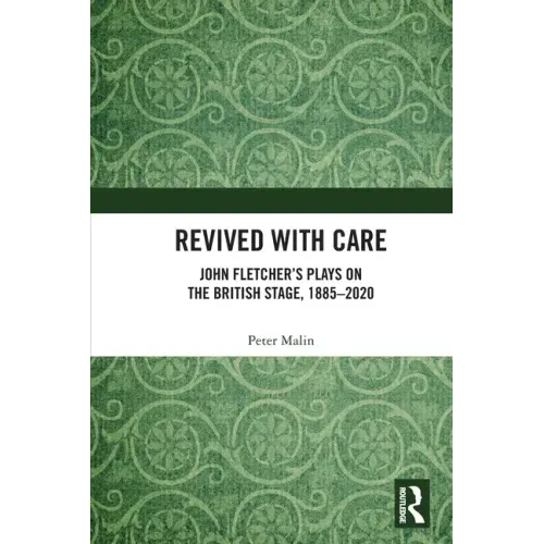Revived with Care: John Fletcher's Plays on the British Stage, 1885-2020