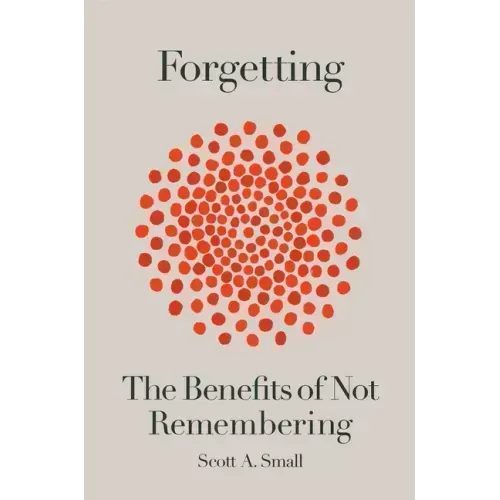 Forgetting: The Benefits of Not Remembering