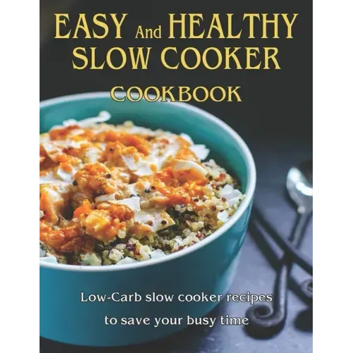 Easy and Healthy Slow Cooker Cookbook: Low-Carb slow cooker recipes to save your busy time