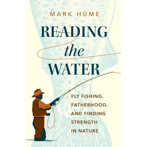 Reading the Water: Fly Fishing, Fatherhood, and Finding Strength in Nature