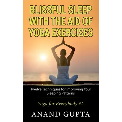 Blissful Sleep with the Aid of Yoga Exercises: Twelve Techniques for Improving Your Sleeping Patterns - Yoga for Everybody #2