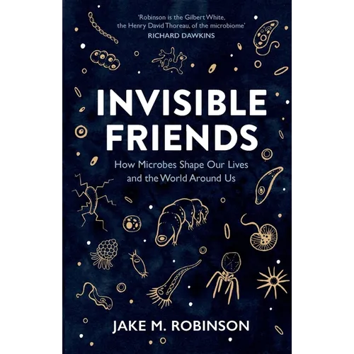 Invisible Friends: How Microbes Shape Our Lives and the World Around Us