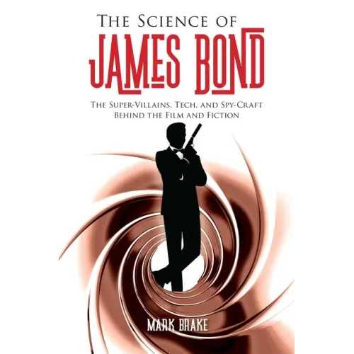 The Science of James Bond: The Super-Villains, Tech, and Spy-Craft Behind the Film and Fiction