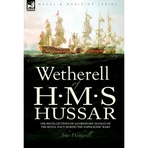 Wetherell of H. M. S. Hussar the Recollections of an Ordinary Seaman of the Royal Navy During the Napoleonic Wars