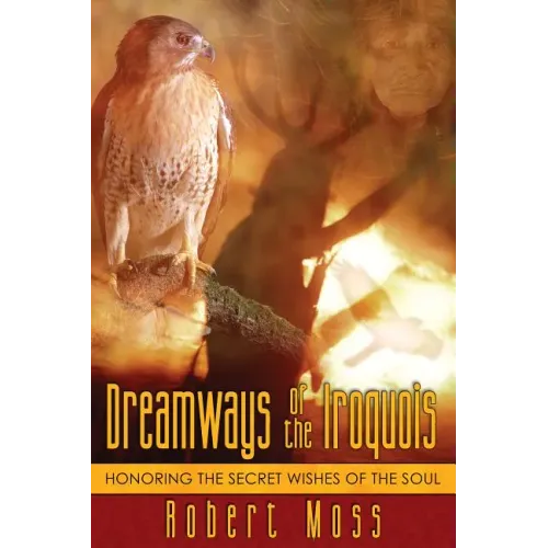 Dreamways of the Iroquois: Honoring the Secret Wishes of the Soul