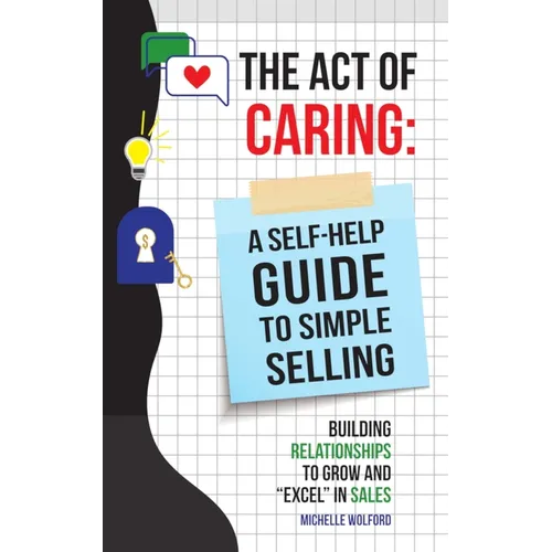 Act of Caring: A Self Help Guide to Simple Selling Building Relationships to Grow and "Excel" in Sales
