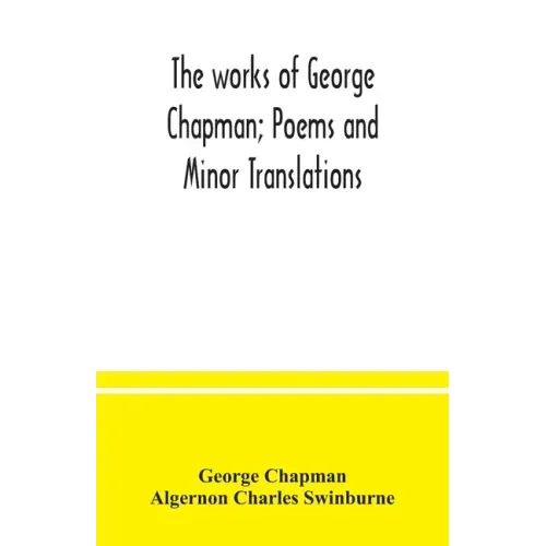 The works of George Chapman; Poems and Minor Translations.