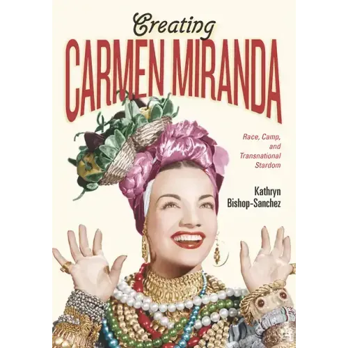 Creating Carmen Miranda: Race, Camp, and Transnational Stardom