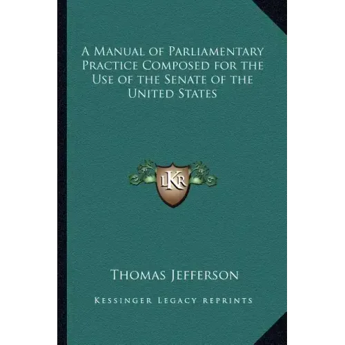 A Manual of Parliamentary Practice Composed for the Use of the Senate of the United States