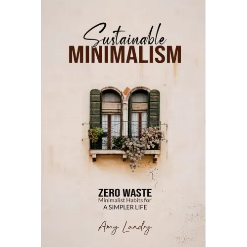 Sustainable Minimalism: Zero Waste Living. Habits, Decluttering and Design for a Simpler and Authentic Life