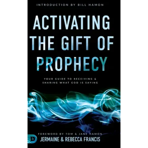 Activating the Gift of Prophecy: Your Guide to Receiving and Sharing what God is Saying