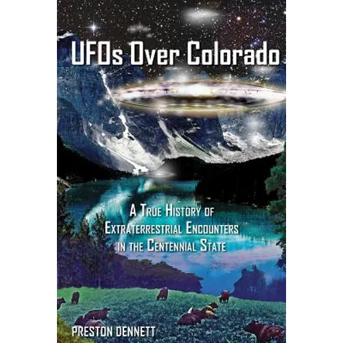 UFOs Over Colorado: A True History of Extraterrestrial Encounters in the Centennial State