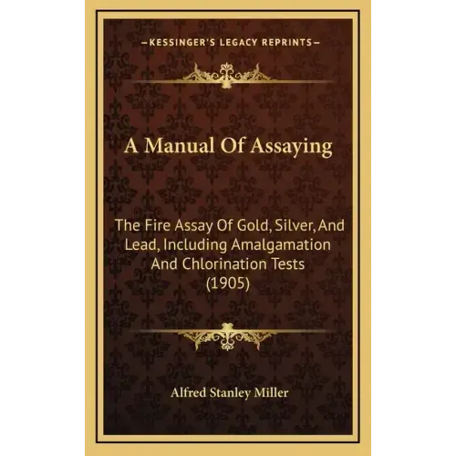 A Manual of Assaying: The Fire Assay of Gold, Silver, and Lead, Including Amalgamation and Chlorination Tests (1905)