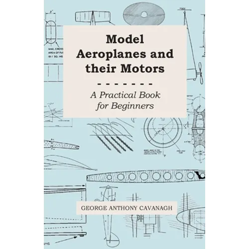 Model Aeroplanes and Their Motors - A Practical Book for Beginners