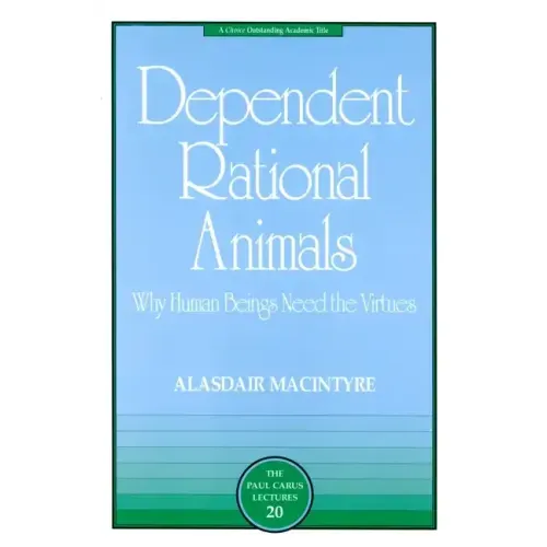 Dependent Rational Animals: Why Human Beings Need the Virtues