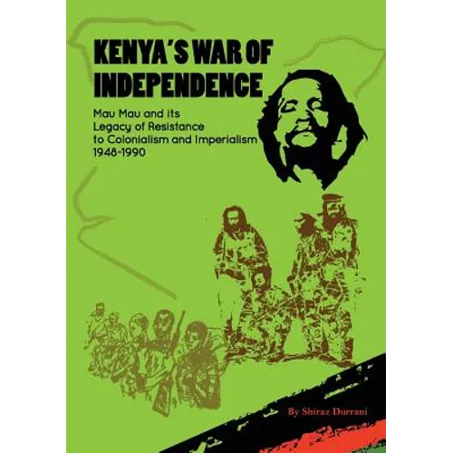 Kenya's War of Independence: Mau Mau and its Legacy of Resistance to Colonialism and Imperialism, 1948-1990
