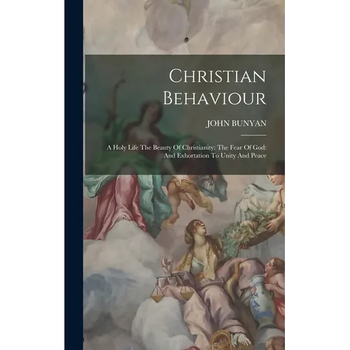 Christian Behaviour: A Holy Life The Beauty Of Christianity: The Fear Of God: And Exhortation To Unity And Peace