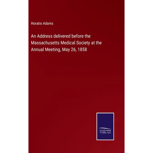 An Address delivered before the Massachusetts Medical Society at the Annual Meeting, May 26, 1858