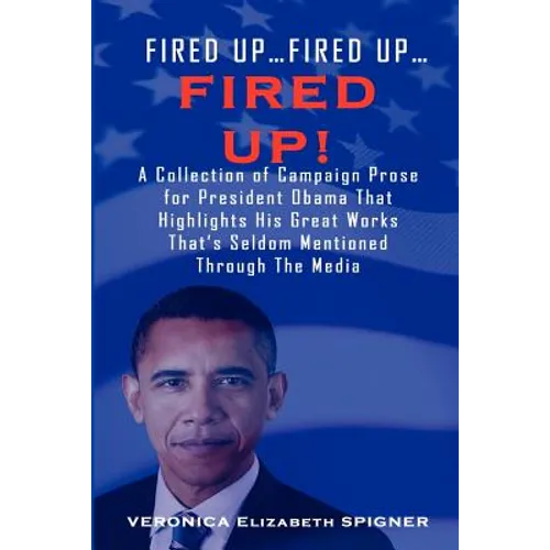 Fired Up...Fired Up....Fired Up! a Collection of Campaign Prose for President Obama That Highlight His Great Works That's Seldom Mentioned Through the