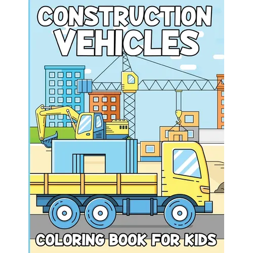Construction Vehicles Coloring Book For Kids: Activity Book For Kids Ages 4 To 8, Fun Gift For Vehicles Lovers