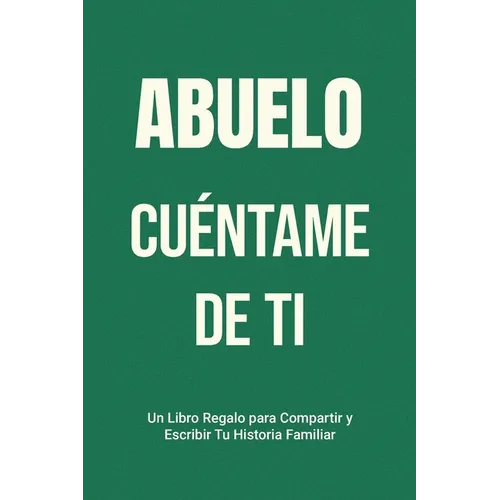 Abuelo, Cuéntame de Ti: Un Libro Regalo para Compartir y Escribir Tu Historia Familiar