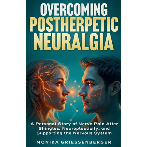 Overcoming Postherpetic Neuralgia. A Personal Story of Nerve Pain After Shingles, Neuroplasticity, and Supporting the Nervous System