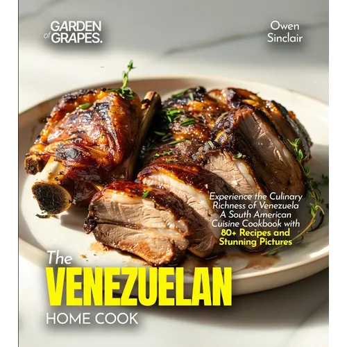 The Venezuelan Home Cook: Experience the Culinary Richness of Venezuela - A South American Cuisine Cookbook with 80+ Recipes and Stunning Pictures