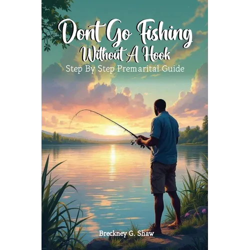 Don't Go Fishing Without A Hook: Step-by-step Premarital Guide