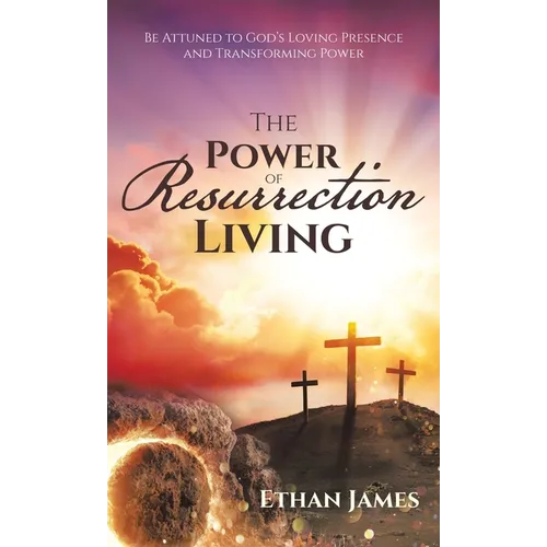 The Power of Resurrection Living: Be Attuned to God's Loving Presence and Transforming Power