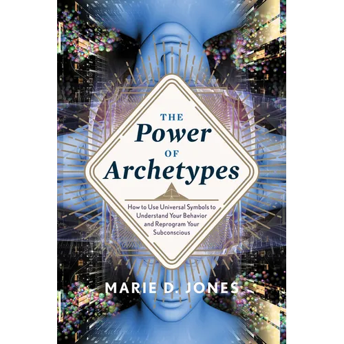 Power of Archetypes: How to Use Universal Symbols to Understand Your Behavior and Reprogram Your Subconscious