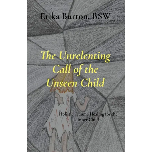 The Unrelenting Call of the Unseen Child: Holistic Trauma Healing for the Inner Child