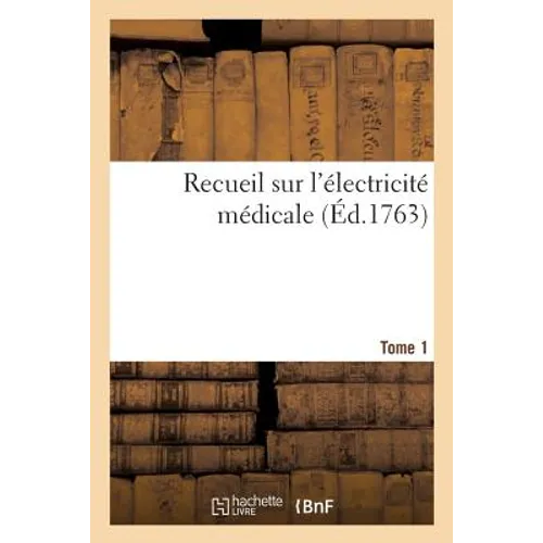 Recueil Sur l'Électricité Médicale. Tome 1