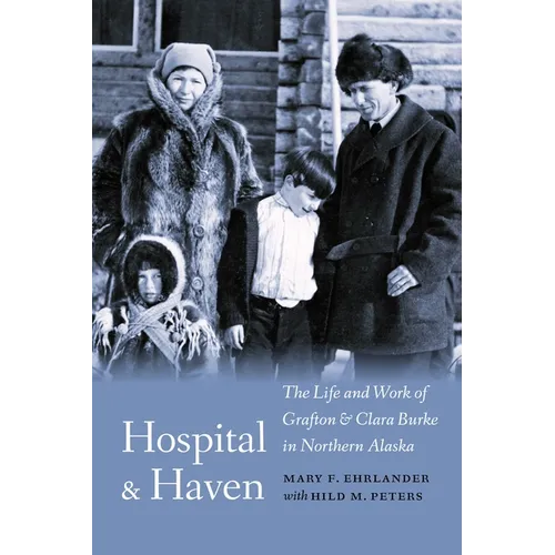 Hospital and Haven: The Life and Work of Grafton and Clara Burke in Northern Alaska