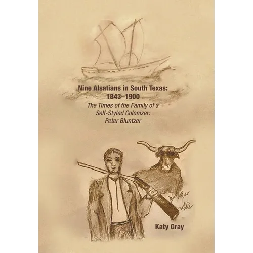 Nine Alsatians in South Texas: 1843-1900: The Times of the Family of a Self-Styled Colonizer: Peter Bluntzer