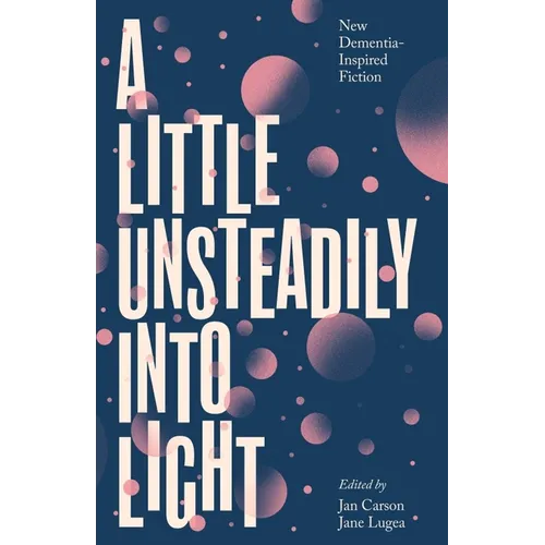 A Little Unsteadily Into Light: New Dementia-Inspired Fiction