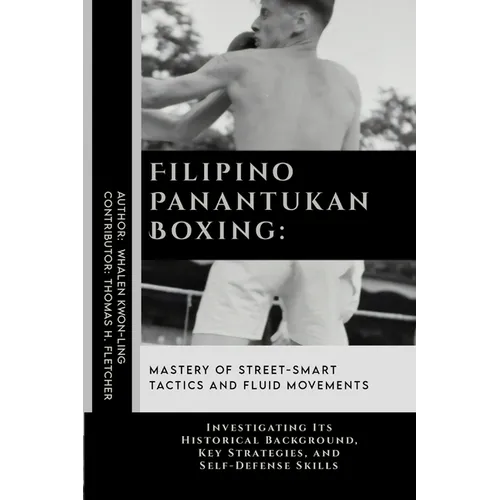 Filipino Panantukan Boxing: Mastery of Street-Smart Tactics and Fluid Movements: Investigating Its Historical Background, Key Strategies, and Self