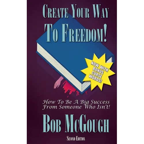 Create Your Way To Freedom!: How To Be A Big Success From Someone Who Isn't!