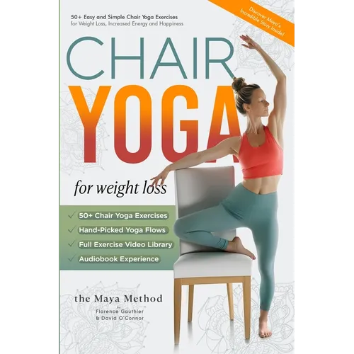 Chair Yoga for Weight Loss - The Maya Method: 50+ Easy and Simple Chair Yoga Exercises for Weight Loss, Increased Energy and Happiness.