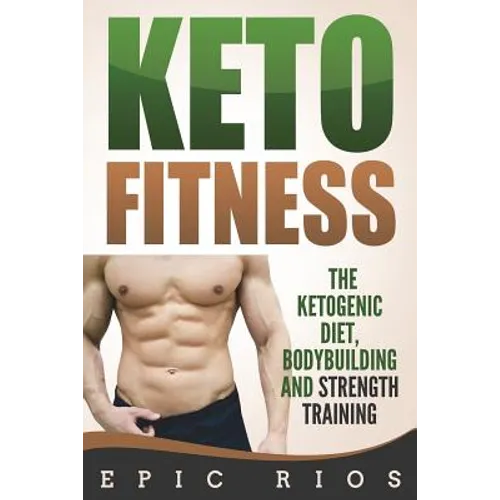 Keto Fitness: The Ketogenic Diet, Bodybuilding and Strength Training