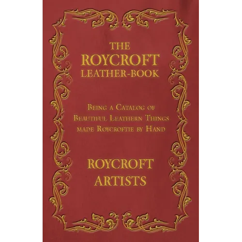 The Roycroft Leather-Book - Being a Catalog of Beautiful Leathern Things made Roycroftie by Hand
