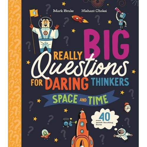 Really Big Questions for Daring Thinkers: Space and Time: Over 40 Mind-Bending Facts