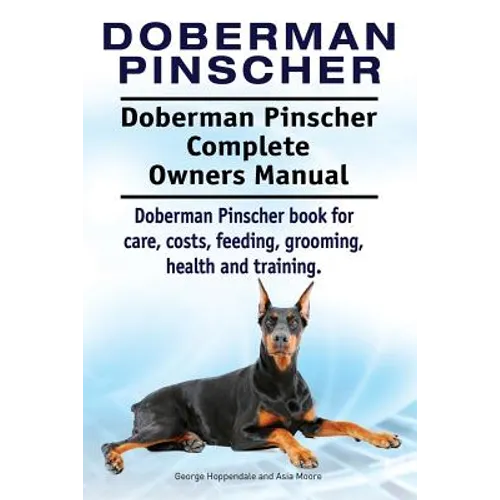 Doberman Pinscher. Doberman Pinscher Complete Owners Manual. Doberman Pinscher book for care, costs, feeding, grooming, health and training.