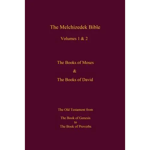 The Melchizedek Bible, Volumes 1& 2 The Books of Moses and David: The Book of Genesis to the Book of Proverbs