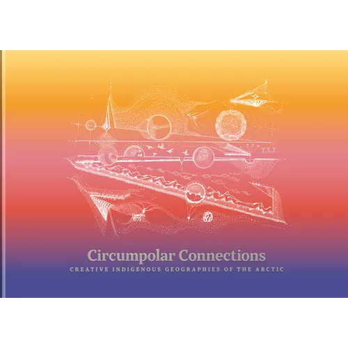 Circumpolar Connections: Creative Indigenous Geographies of the Arctic